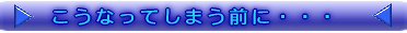 こうなってしまう前に・・・
